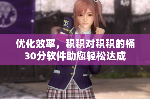 优化效率，积积对积积的桶30分软件助您轻松达成