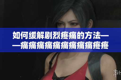 如何缓解剧烈疼痛的方法——痛痛痛痛痛痛痛痛痛疼疼疼疼