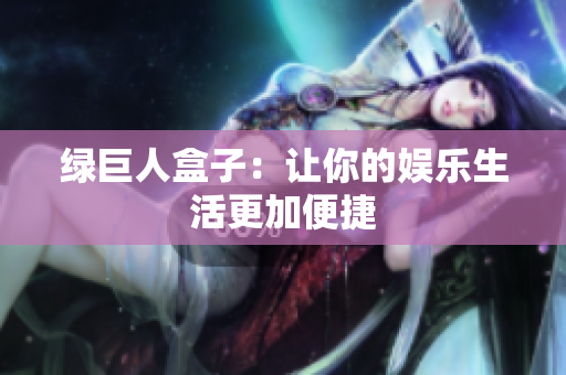 绿巨人盒子：让你的娱乐生活更加便捷
