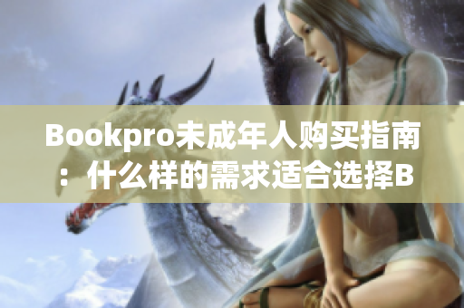 Bookpro未成年人购买指南：什么样的需求适合选择Bookpro？