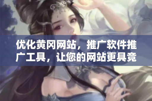 优化黄冈网站，推广软件推广工具，让您的网站更具竞争力