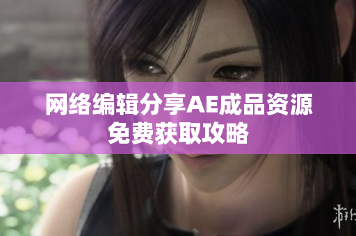 网络编辑分享AE成品资源免费获取攻略