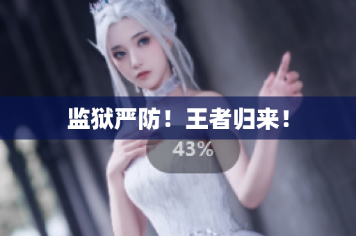 监狱严防！王者归来！
