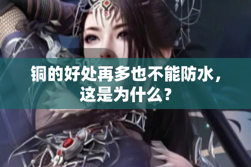 铜的好处再多也不能防水，这是为什么？