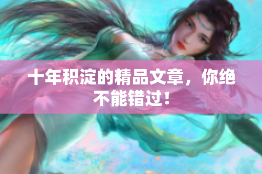 十年积淀的精品文章，你绝不能错过！