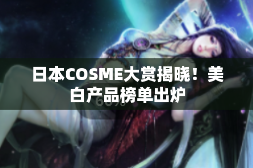 日本COSME大赏揭晓！美白产品榜单出炉