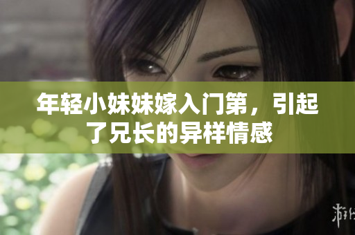 年轻小妹妹嫁入门第，引起了兄长的异样情感