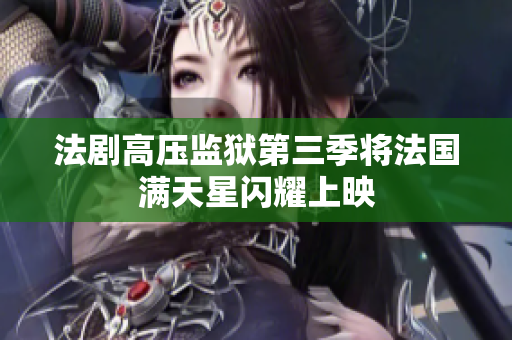 法剧高压监狱第三季将法国满天星闪耀上映