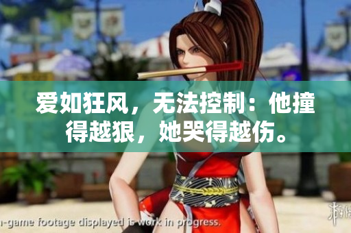 爱如狂风，无法控制：他撞得越狠，她哭得越伤。