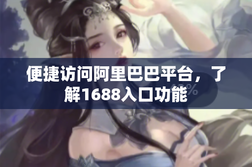 便捷访问阿里巴巴平台，了解1688入口功能