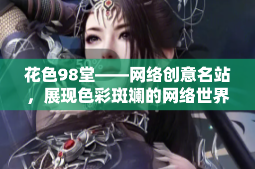 花色98堂——网络创意名站，展现色彩斑斓的网络世界
