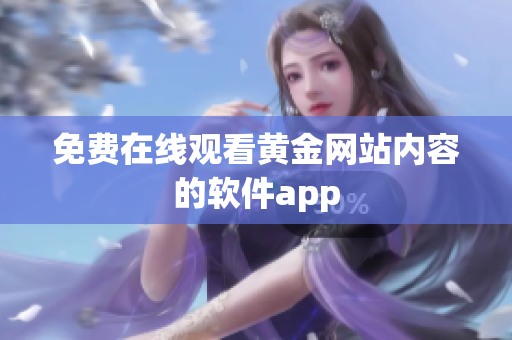 免费在线观看黄金网站内容的软件app
