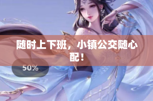 随时上下班，小镇公交随心配！
