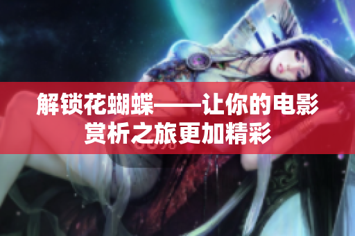 解锁花蝴蝶——让你的电影赏析之旅更加精彩