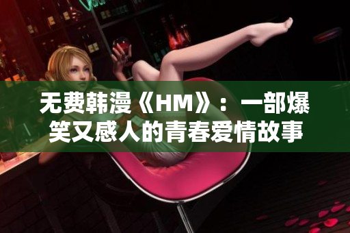 无费韩漫《HM》：一部爆笑又感人的青春爱情故事