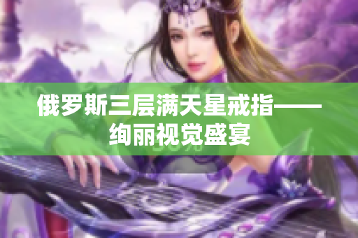 俄罗斯三层满天星戒指——绚丽视觉盛宴