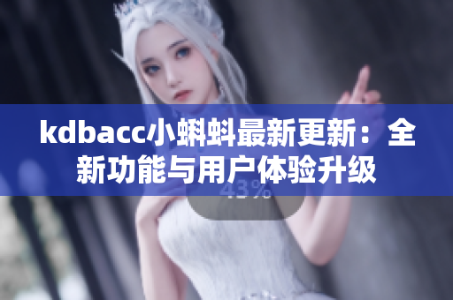 kdbacc小蝌蚪最新更新：全新功能与用户体验升级