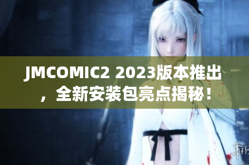JMCOMIC2 2023版本推出，全新安装包亮点揭秘！