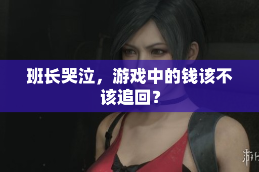 班长哭泣，游戏中的钱该不该追回？