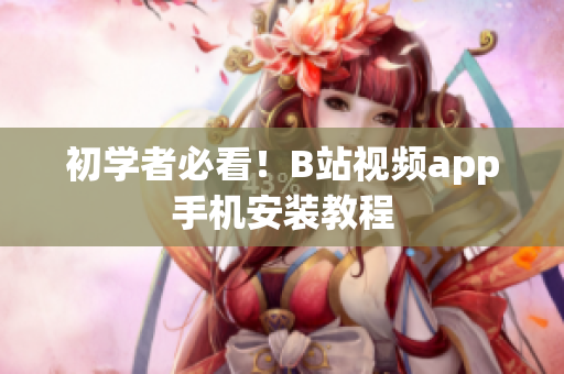 初学者必看！B站视频app手机安装教程