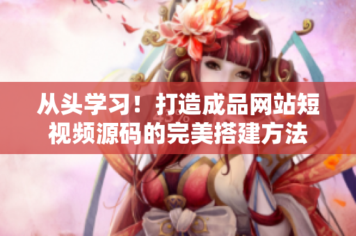 从头学习！打造成品网站短视频源码的完美搭建方法