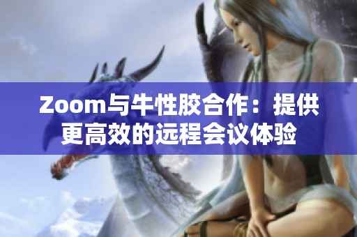 Zoom与牛性胶合作：提供更高效的远程会议体验
