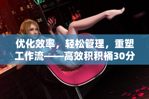 优化效率，轻松管理，重塑工作流——高效积积桶30分软件