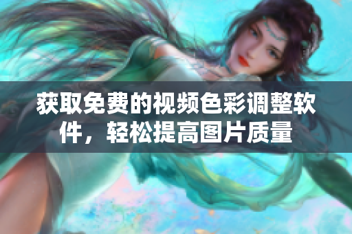 获取免费的视频色彩调整软件，轻松提高图片质量