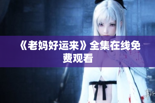 《老妈好运来》全集在线免费观看