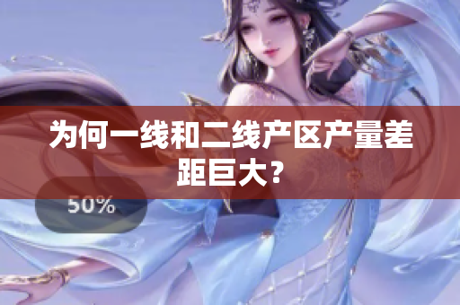 为何一线和二线产区产量差距巨大？