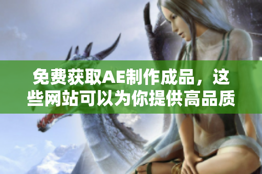 免费获取AE制作成品，这些网站可以为你提供高品质的下载资源