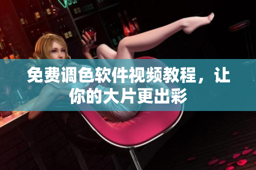 免费调色软件视频教程，让你的大片更出彩