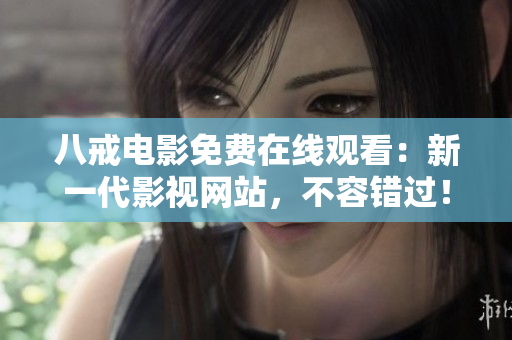 八戒电影免费在线观看：新一代影视网站，不容错过！