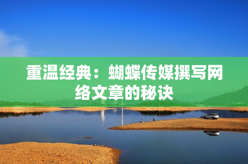 重温经典：蝴蝶传媒撰写网络文章的秘诀