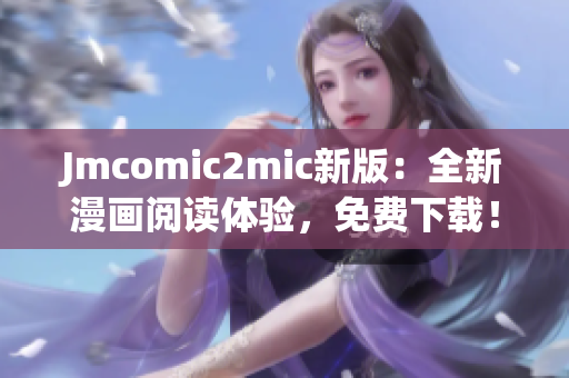 Jmcomic2mic新版：全新漫画阅读体验，免费下载！
