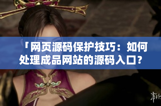 「网页源码保护技巧：如何处理成品网站的源码入口？」