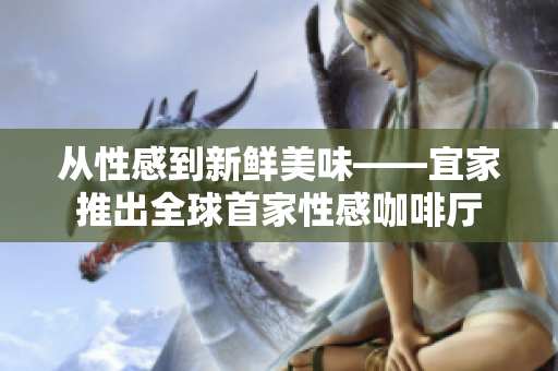 从性感到新鲜美味——宜家推出全球首家性感咖啡厅