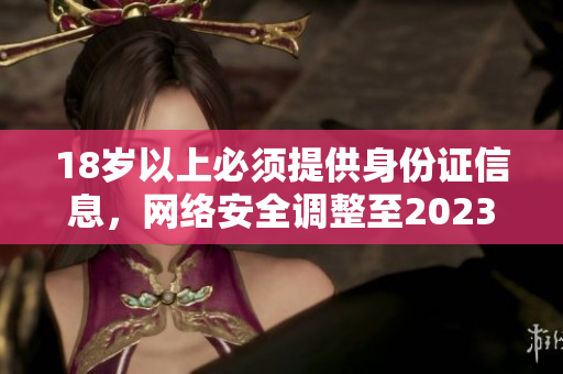 18岁以上必须提供身份证信息，网络安全调整至2023