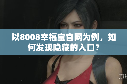 以8008幸福宝官网为例，如何发现隐藏的入口？