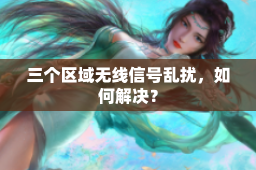 三个区域无线信号乱扰，如何解决？