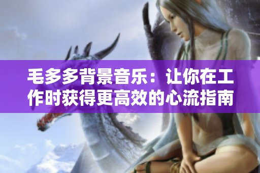 毛多多背景音乐：让你在工作时获得更高效的心流指南