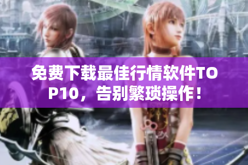 免费下载最佳行情软件TOP10，告别繁琐操作！