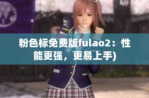 粉色标免费版fulao2：性能更强，更易上手)