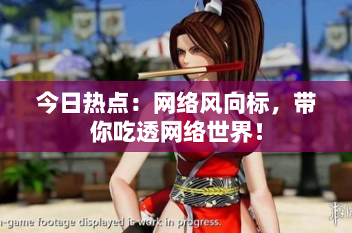 今日热点：网络风向标，带你吃透网络世界！
