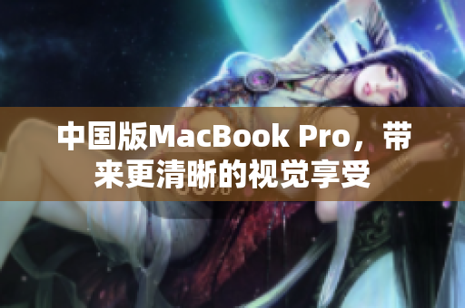 中国版MacBook Pro，带来更清晰的视觉享受