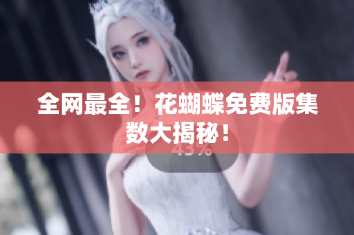 全网最全！花蝴蝶免费版集数大揭秘！