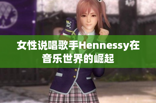 女性说唱歌手Hennessy在音乐世界的崛起