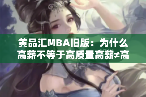 黄品汇MBA旧版：为什么高薪不等于高质量高薪≠高质量，黄品汇MBA告诉你为什么
