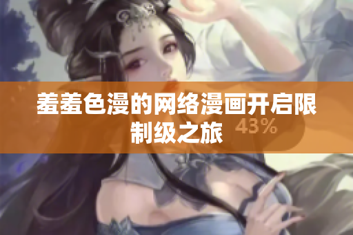 羞羞色漫的网络漫画开启限制级之旅