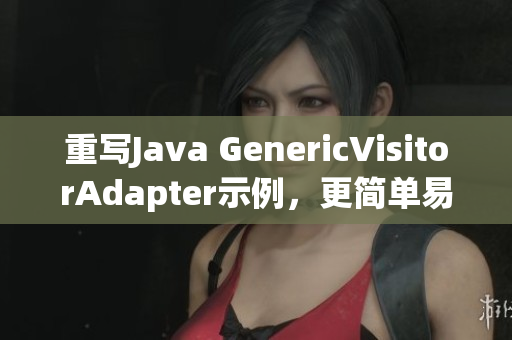 重写Java GenericVisitorAdapter示例，更简单易懂！